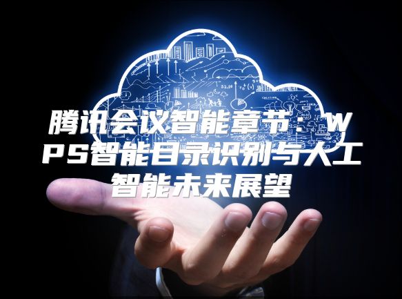 腾讯会议智能章节：WPS智能目录识别与人工智能未来展望