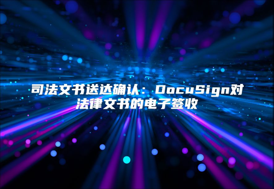 司法文书送达确认：DocuSign对法律文书的电子签收