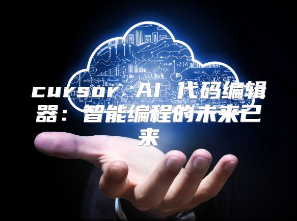 cursor AI 代码编辑器：智能编程的未来已来
