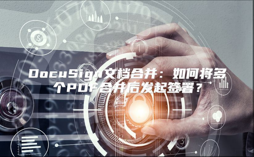 DocuSign文档合并：如何将多个PDF合并后发起签署？