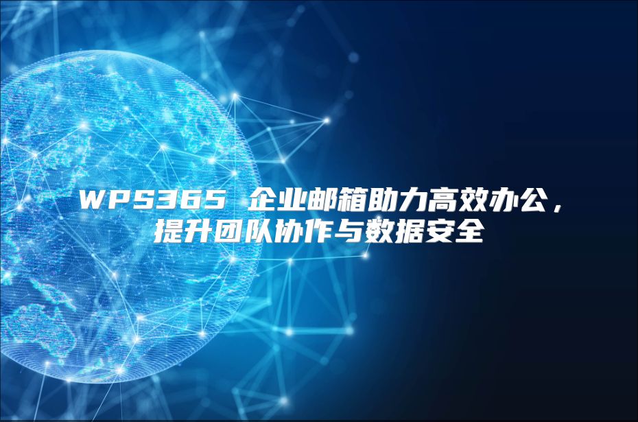 WPS365 企业邮箱助力高效办公，提升团队协作与数据安全