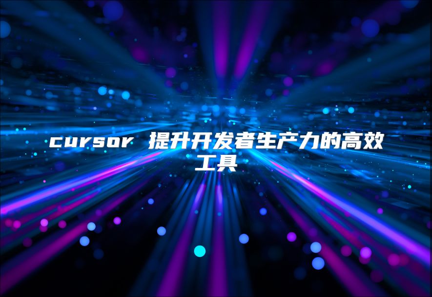 cursor 提升开发者生产力的高效工具