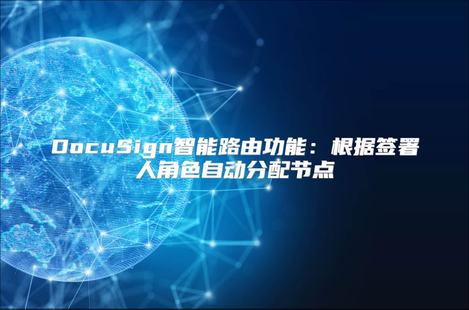 DocuSign智能路由功能：根据签署人角色自动分配节点
