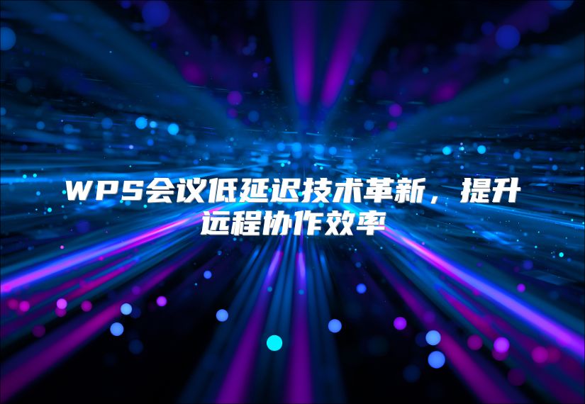 WPS会议低延迟技术革新，提升远程协作效率