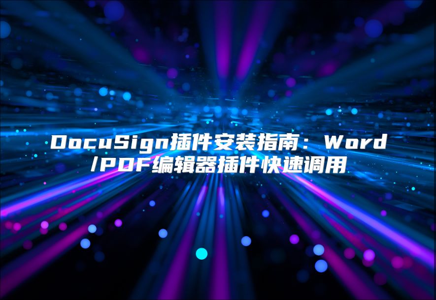 DocuSign插件安装指南：Word/PDF编辑器插件快速调用