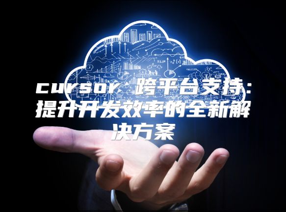 cursor 跨平台支持：提升开发效率的全新解决方案