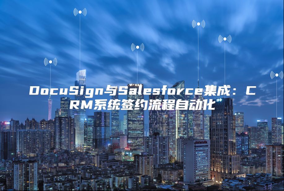 DocuSign与Salesforce集成：CRM系统签约流程自动化
