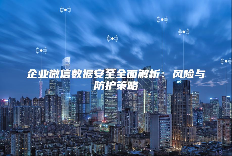 企业微信数据安全全面解析：风险与防护策略