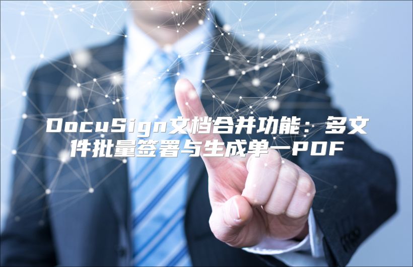 DocuSign文档合并功能：多文件批量签署与生成单一PDF