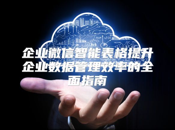 企业微信智能表格提升企业数据管理效率的全面指南