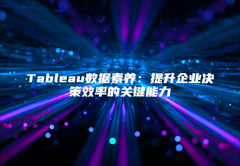 Tableau数据素养：提升企业决策效率的关键能力