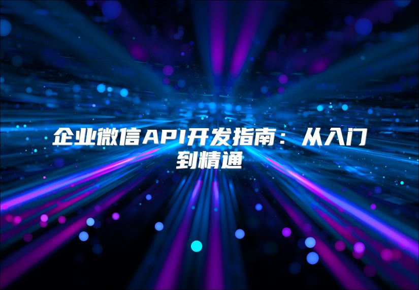 企业微信API开发指南：从入门到精通