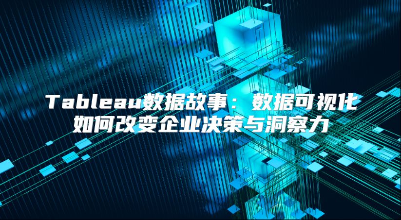 Tableau数据故事：数据可视化如何改变企业决策与洞察力