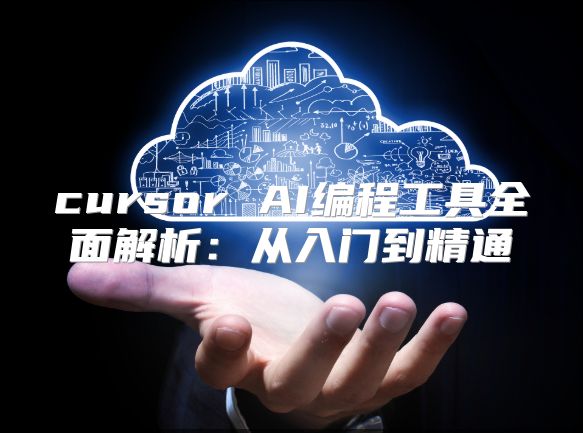 cursor AI编程工具全面解析：从入门到精通