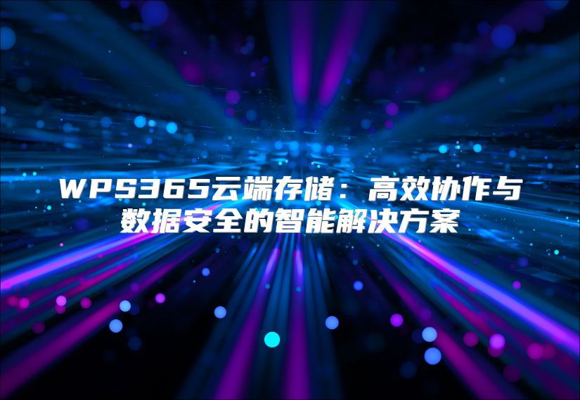 WPS365云端存储：高效协作与数据安全的智能解决方案