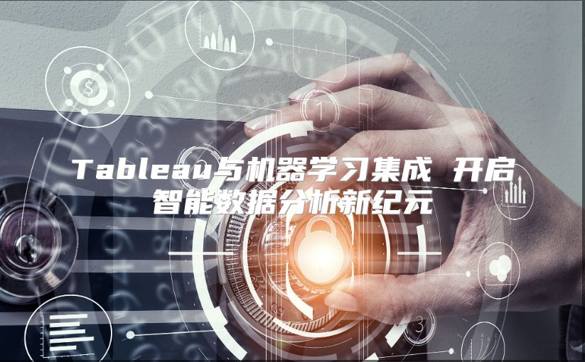 Tableau与机器学习集成 开启智能数据分析新纪元