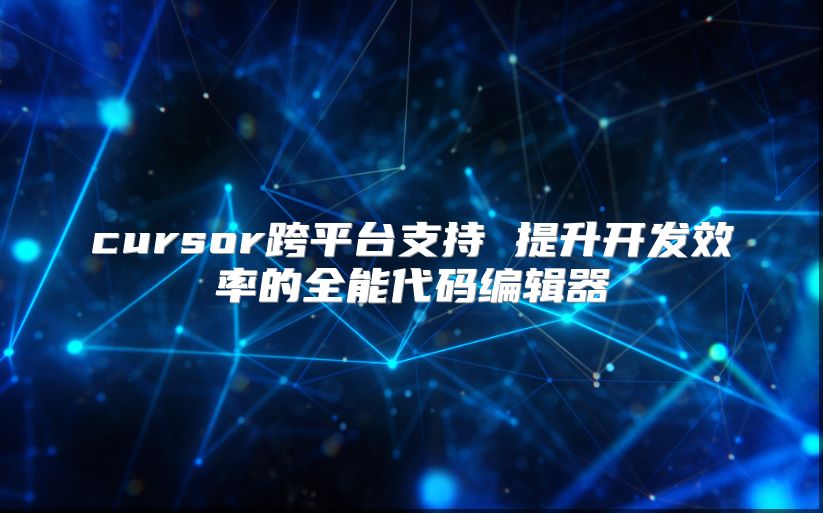 cursor跨平台支持 提升开发效率的全能代码编辑器