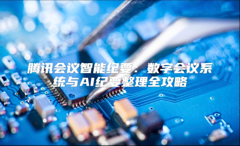 腾讯会议智能纪要：数字会议系统与AI纪要整理全攻略