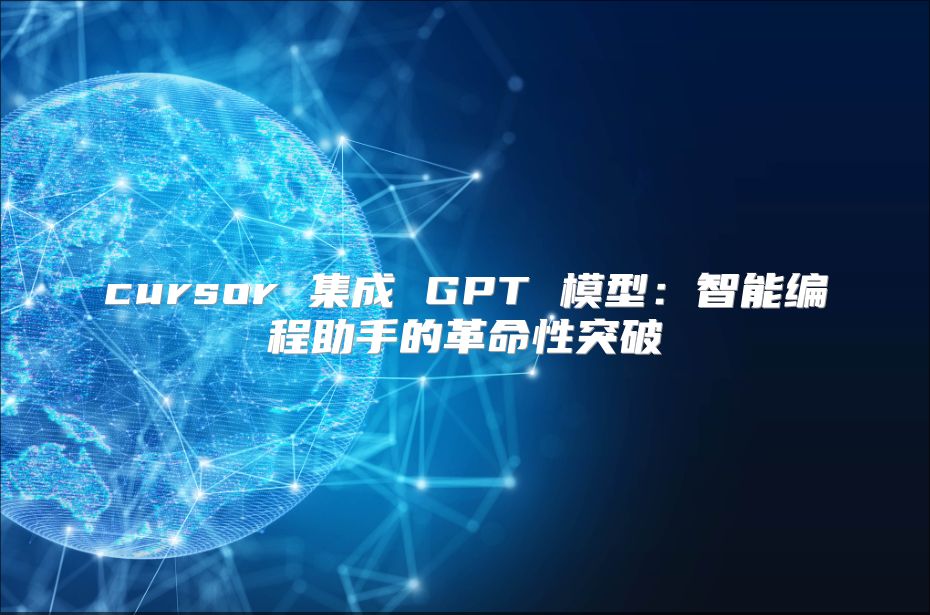 cursor 集成 GPT 模型：智能编程助手的革命性突破