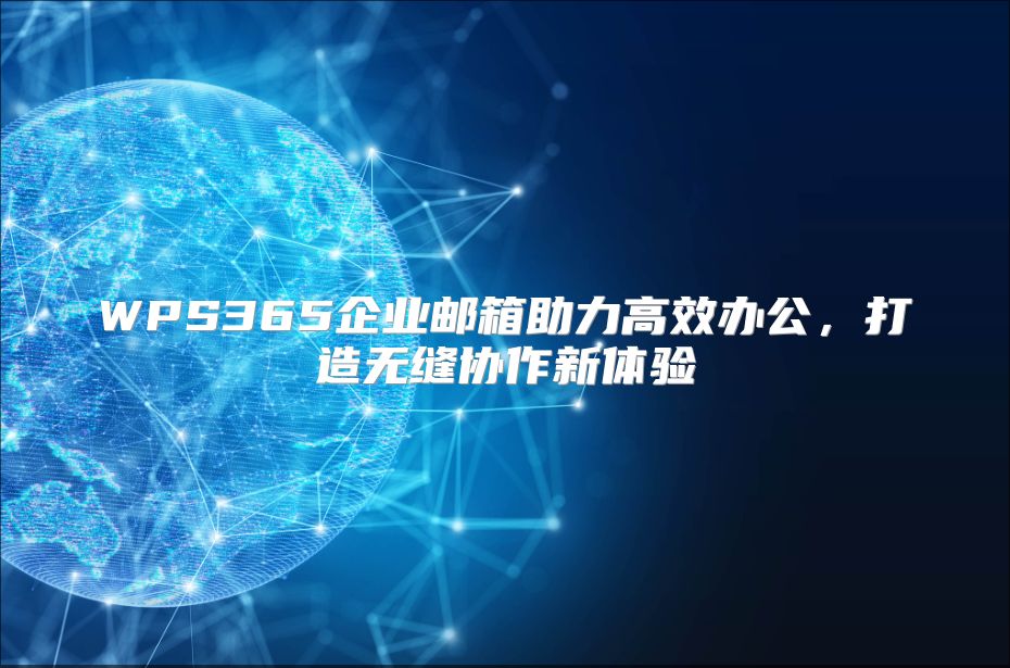 WPS365企业邮箱助力高效办公，打造无缝协作新体验