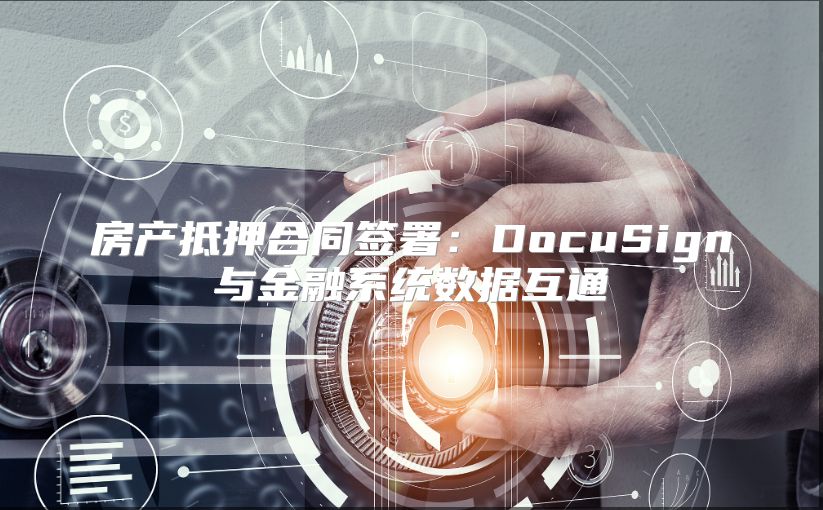房产抵押合同签署：DocuSign与金融系统数据互通