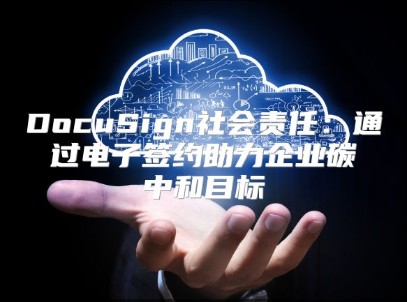 DocuSign社会责任：通过电子签约助力企业碳中和目标