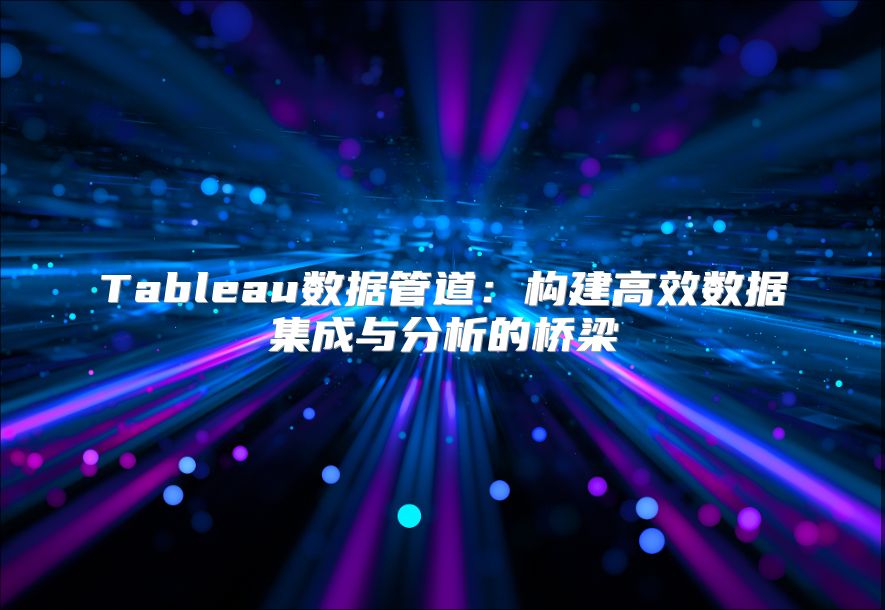Tableau数据管道：构建高效数据集成与分析的桥梁