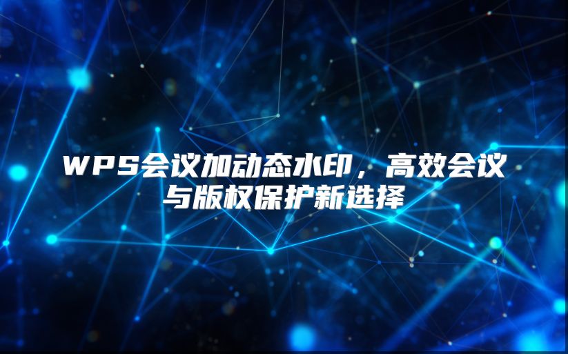 WPS会议加动态水印，高效会议与版权保护新选择