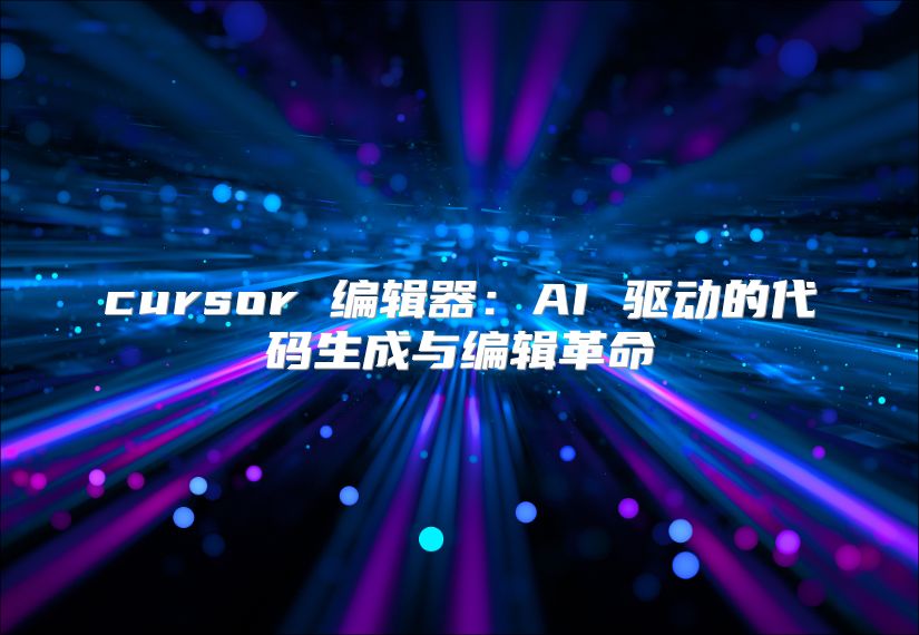 cursor 编辑器：AI 驱动的代码生成与编辑革命