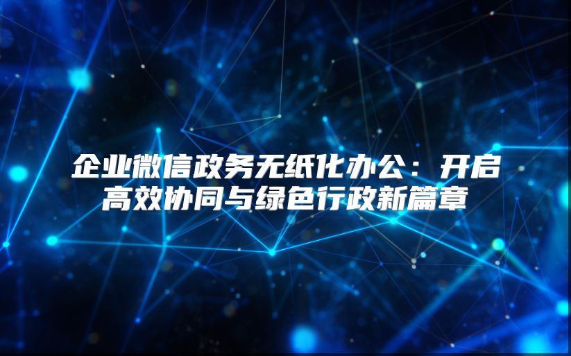 企业微信政务无纸化办公：开启高效协同与绿色行政新篇章