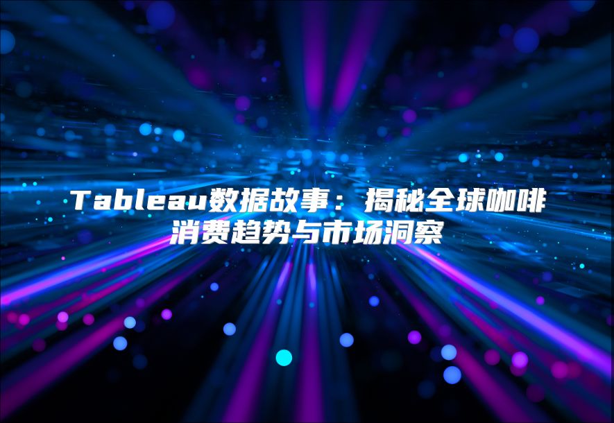 Tableau数据故事：揭秘全球咖啡消费趋势与市场洞察
