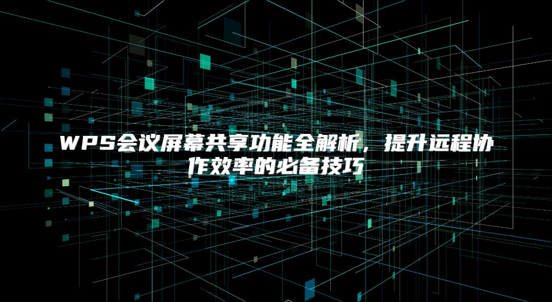 WPS会议屏幕共享功能全解析，提升远程协作效率的必备技巧
