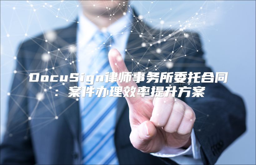 DocuSign律师事务所委托合同：案件办理效率提升方案