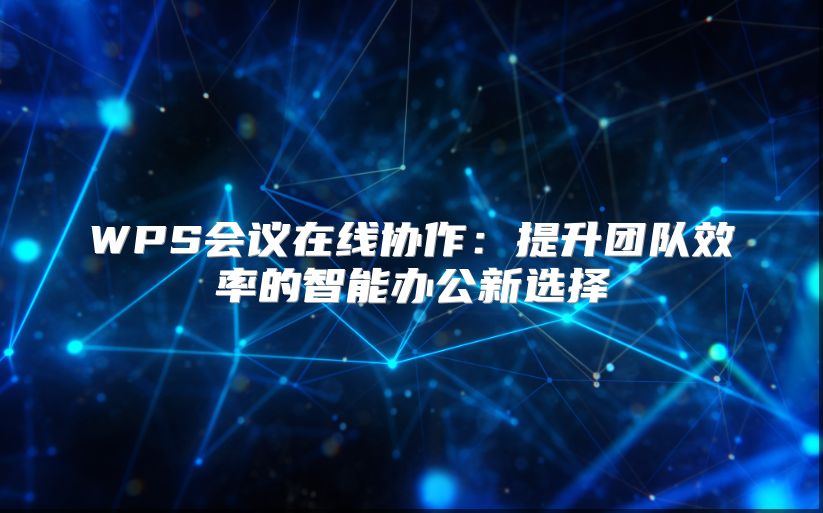 WPS会议在线协作：提升团队效率的智能办公新选择