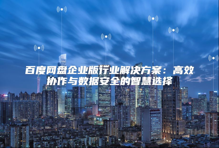 百度网盘企业版行业解决方案：高效协作与数据安全的智慧选择