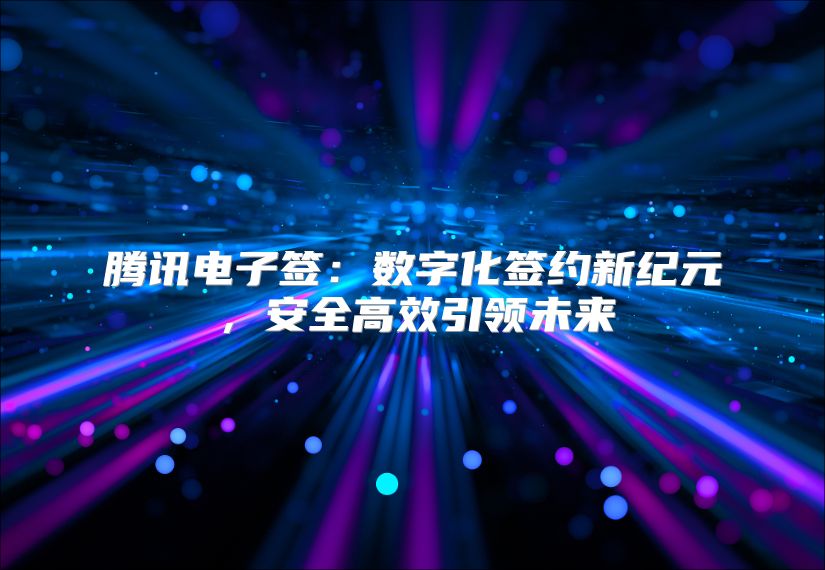 腾讯电子签：数字化签约新纪元，安全高效引领未来
