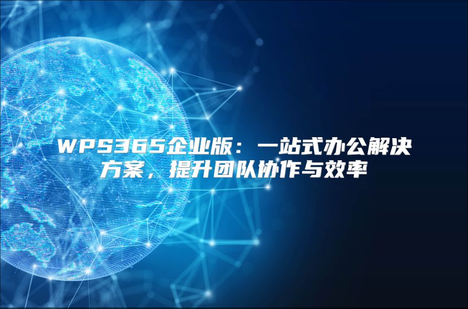 WPS365企业版：一站式办公解决方案，提升团队协作与效率