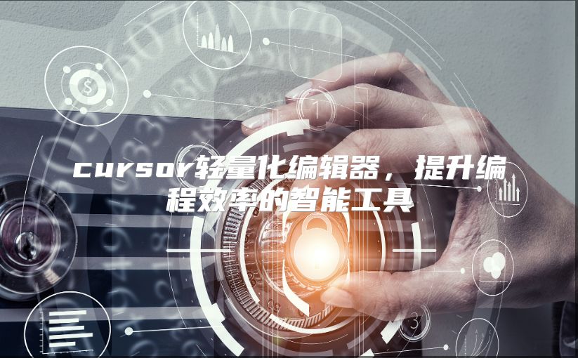 cursor轻量化编辑器，提升编程效率的智能工具