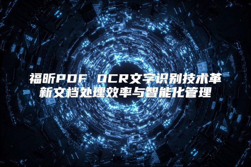 福昕PDF OCR文字识别技术革新文档处理效率与智能化管理