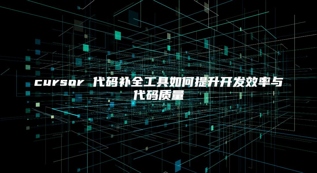 cursor 代码补全工具如何提升开发效率与代码质量