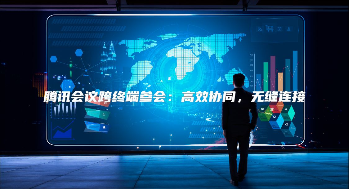 腾讯会议跨终端参会：高效协同，无缝连接