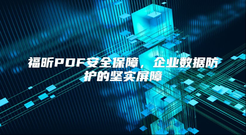 福昕PDF安全保障，企业数据防护的坚实屏障