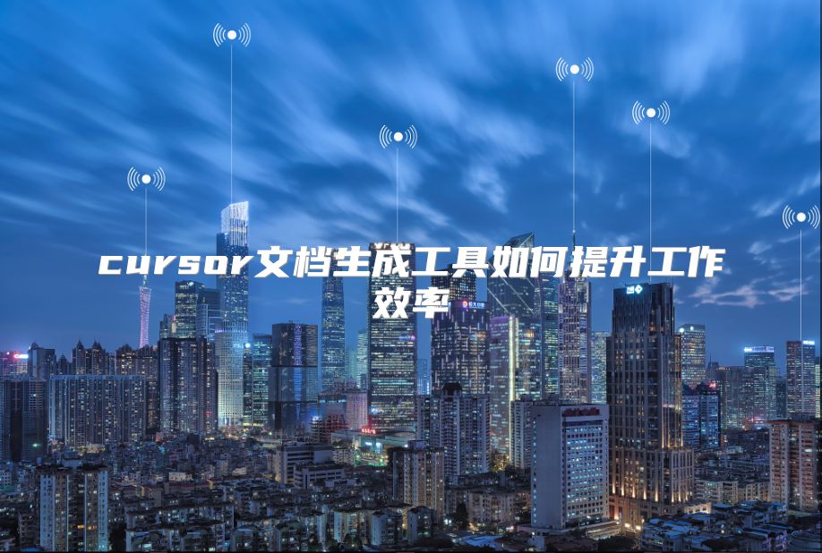 cursor文档生成工具如何提升工作效率