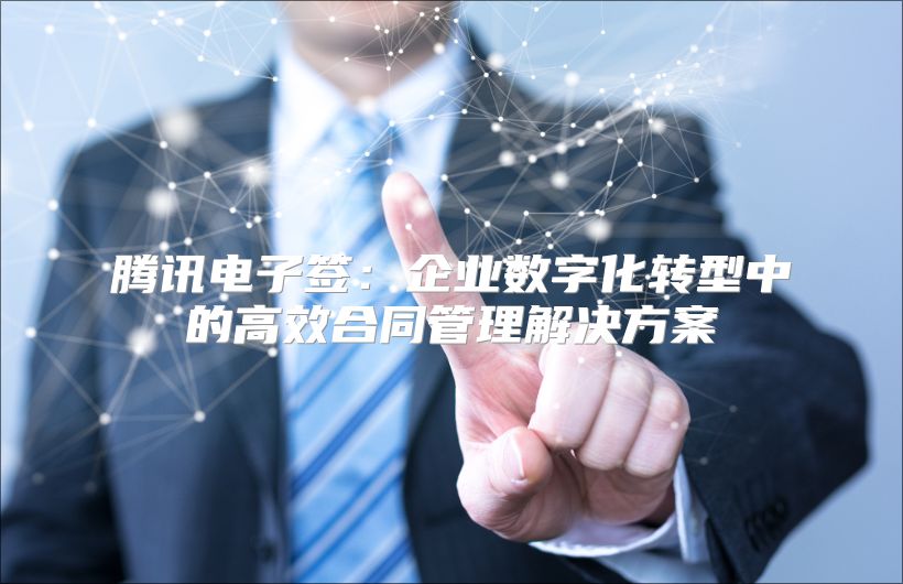 腾讯电子签：企业数字化转型中的高效合同管理解决方案