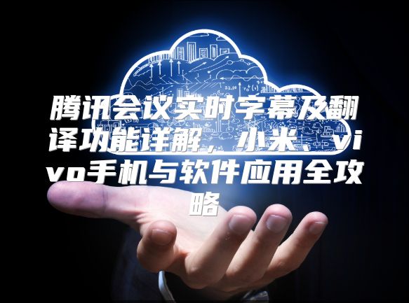 腾讯会议实时字幕及翻译功能详解，小米、vivo手机与软件应用全攻略