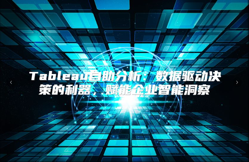 Tableau自助分析：数据驱动决策的利器，赋能企业智能洞察