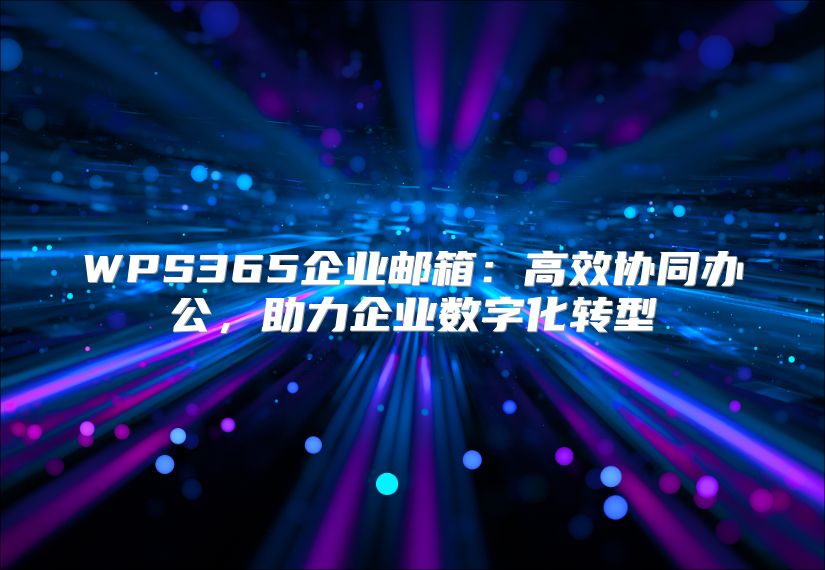 WPS365企业邮箱：高效协同办公，助力企业数字化转型