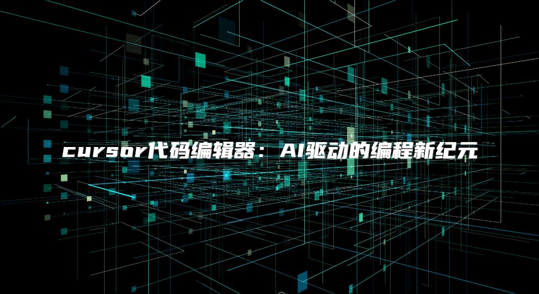 cursor代码编辑器：AI驱动的编程新纪元