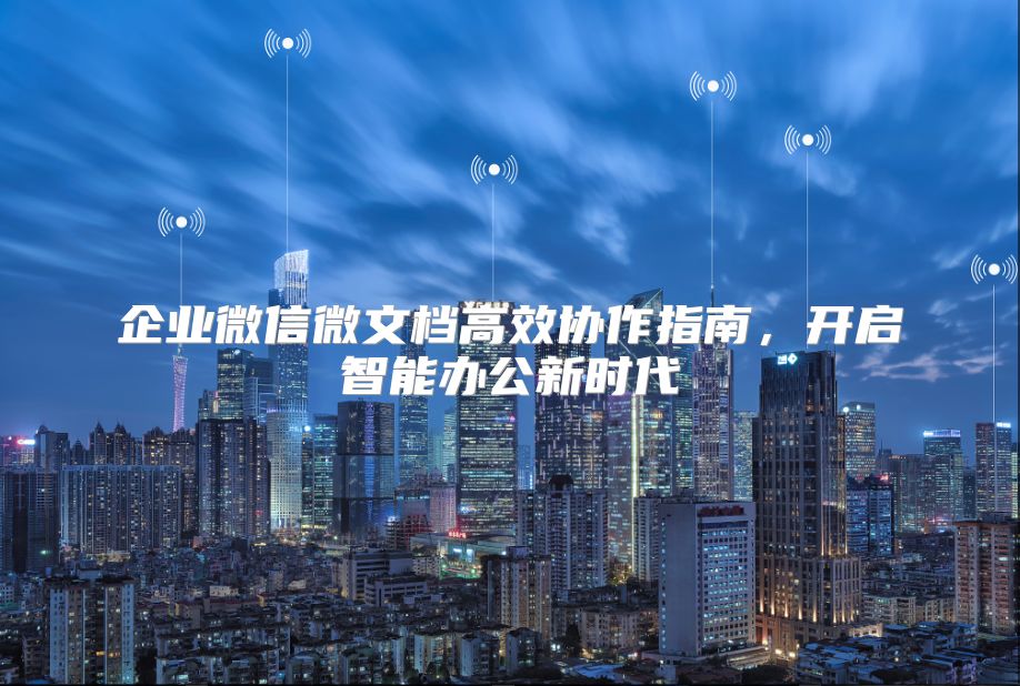 企业微信微文档高效协作指南，开启智能办公新时代