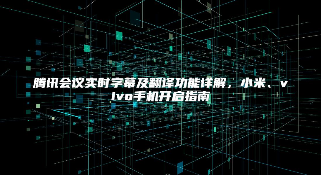 腾讯会议实时字幕及翻译功能详解，小米、vivo手机开启指南